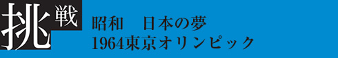 挑戦：昭和 日本の夢 1964東京オリンピック