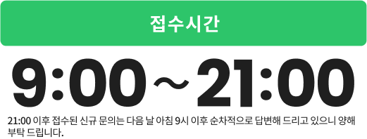 접수시간 : 9:00-21:00 *21:00 이후 접수된 신규 문의는 다음 날 아침 9시 이후 순차적으로 답변해 드리고 있으니 양해 부탁 드립니다.